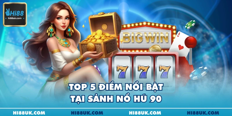 Top 5 điểm nổi bật tại sảnh nổ hũ 90