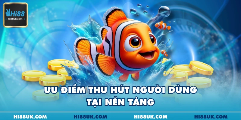 Ưu điểm thu hút người dùng tại nền tảng